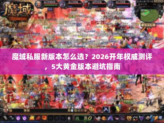 魔域私服新版本怎么选？2026开年权威测评，5大黄金版本避坑指南