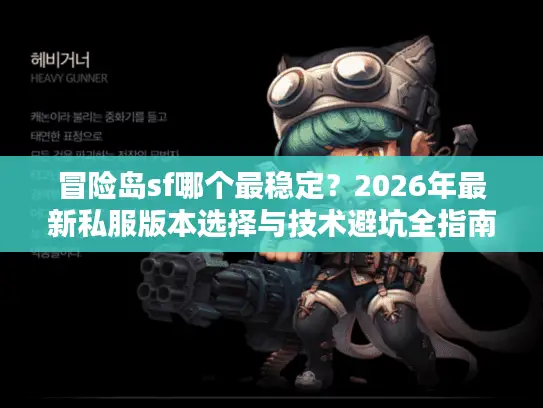 冒险岛sf哪个最稳定？2026年最新私服版本选择与技术避坑全指南