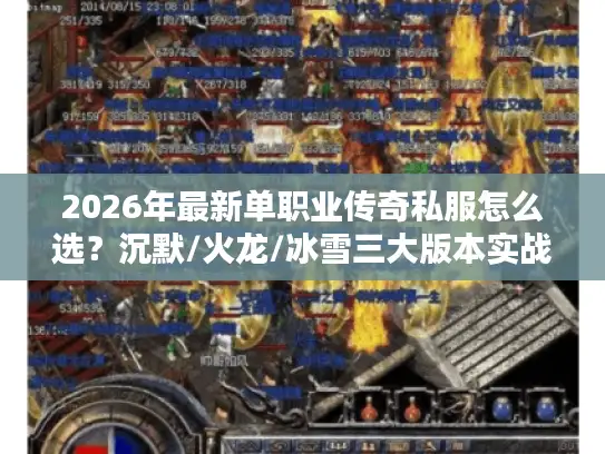 2026年最新单职业传奇私服怎么选？沉默/火龙/冰雪三大版本实战对比与服务器避坑指南