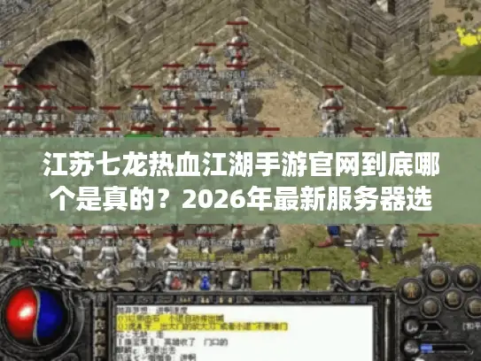 江苏七龙热血江湖手游官网到底哪个是真的?2026年最新服务器选择避坑指南 江苏七龙热血江湖手游官网到底哪个是真的?2026年最新服务器选择避坑指南