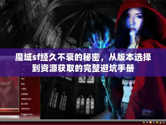 魔域sf经久不衰的秘密,从版本选择到资源获取的完整避坑手册 魔域sf经久不衰的秘密,从版本选择到资源获取的完整避坑手册