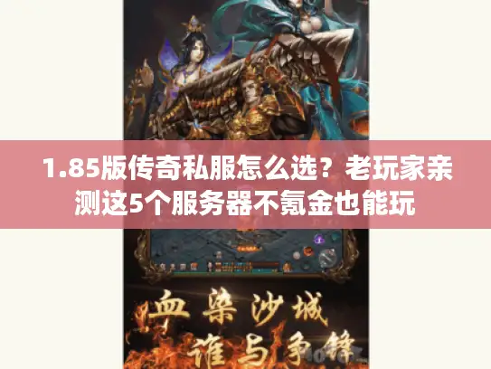 1.85版传奇私服怎么选?老玩家亲测这5个服务器不氪金也能玩 1.85版传奇私服怎么选?老玩家亲测这5个服务器不氪金也能玩