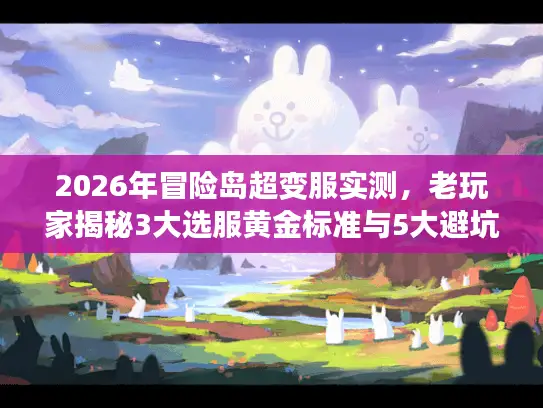 2026年冒险岛超变服实测，老玩家揭秘3大选服黄金标准与5大避坑指南