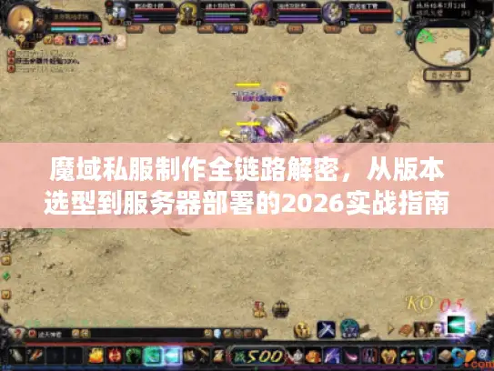 魔域私服制作全链路解密，从版本选型到服务器部署的2026实战指南
