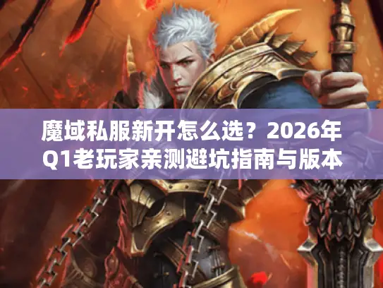 魔域私服新开怎么选？2026年Q1老玩家亲测避坑指南与版本实战解析