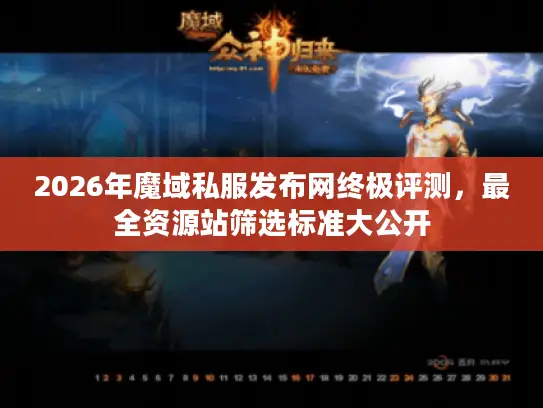 2026年魔域私服发布网终极评测，最全资源站筛选标准大公开