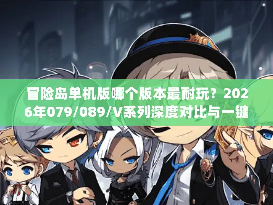 冒险岛单机版哪个版本最耐玩?2026年079/089/V系列深度对比与一键架设指南 冒险岛单机版哪个版本最耐玩?2026年079/089/V系列深度对比与一键架设指南