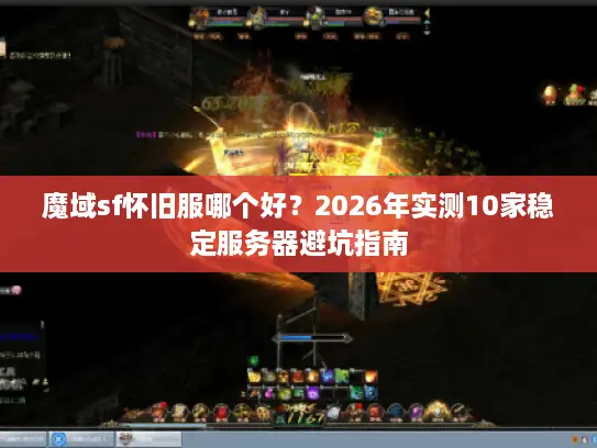 魔域sf怀旧服哪个好？2026年实测10家稳定服务器避坑指南
