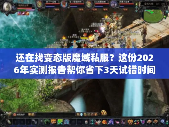 还在找变态版魔域私服？这份2026年实测报告帮你省下3天试错时间