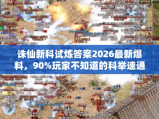 诛仙新科试炼答案2026最新爆料,90%玩家不知道的科举速通秘籍 诛仙新科试炼答案2026最新爆料,90%玩家不知道的科举速通秘籍