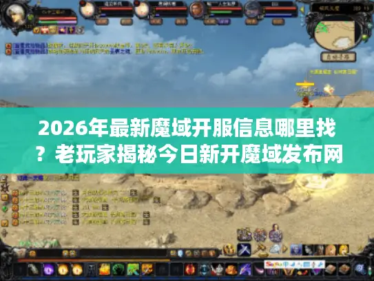 2026年最新魔域开服信息哪里找？老玩家揭秘今日新开魔域发布网站筛选黄金法则