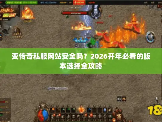 变传奇私服网站安全吗？2026开年必看的版本选择全攻略