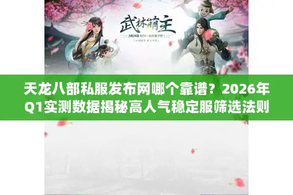 天龙八部私服发布网哪个靠谱？2026年Q1实测数据揭秘高人气稳定服筛选法则