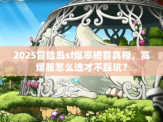 2025冒险岛sf爆率榜首真相,高爆服怎么选才不踩坑? 2025冒险岛sf爆率榜首真相,高爆服怎么选才不踩坑?