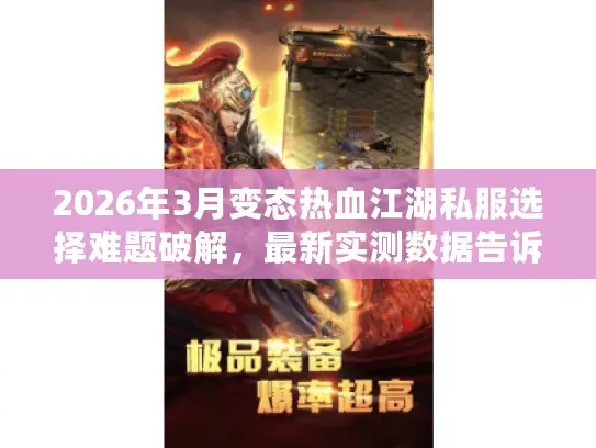 2026年3月变态热血江湖私服选择难题破解，最新实测数据告诉你哪个高倍率服真正值得玩