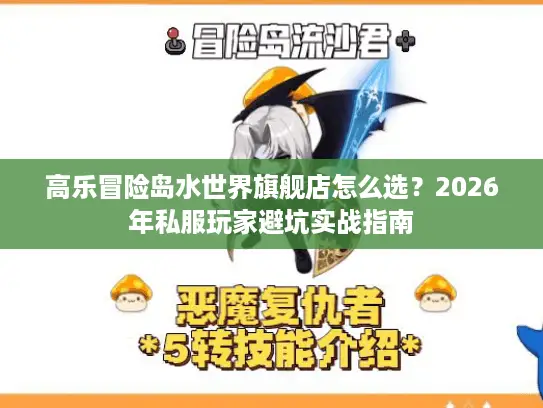 高乐冒险岛水世界旗舰店怎么选？2026年私服玩家避坑实战指南