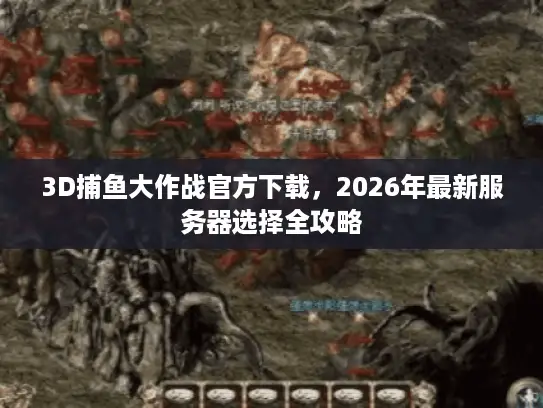 3D捕鱼大作战官方下载，2026年最新服务器选择全攻略