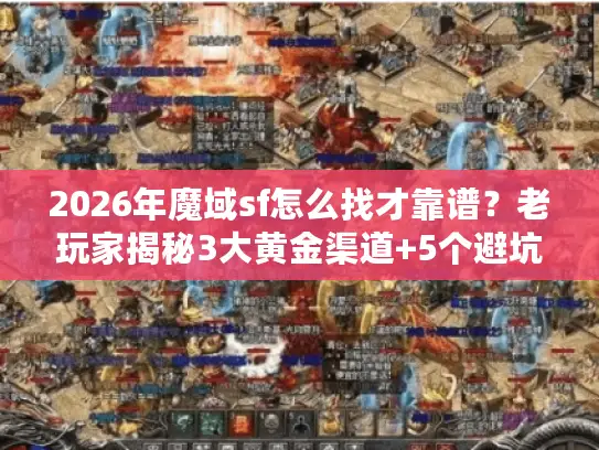 2026年魔域sf怎么找才靠谱?老玩家揭秘3大黄金渠道+5个避坑法则 2026年魔域sf怎么找才靠谱?老玩家揭秘3大黄金渠道+5个避坑法则