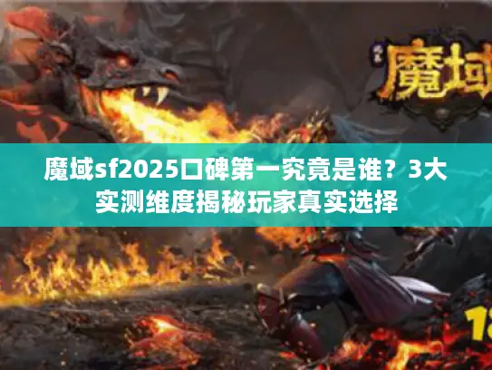 魔域sf2025口碑第一究竟是谁？3大实测维度揭秘玩家真实选择