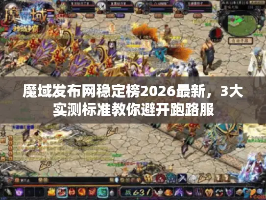 魔域发布网稳定榜2026最新，3大实测标准教你避开跑路服