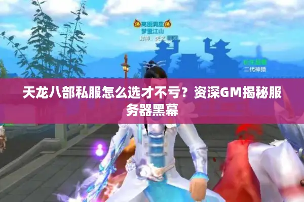 天龙八部私服怎么选才不亏？资深GM揭秘服务器黑幕