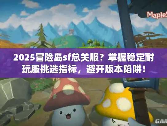 2025冒险岛sf总关服？掌握稳定耐玩服挑选指标，避开版本陷阱！