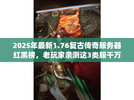 2025年最新1.76复古传奇服务器红黑榜，老玩家亲测这3类服千万别碰