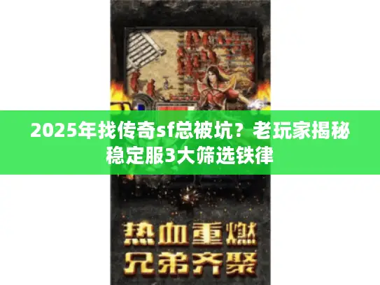 2025年找传奇sf总被坑?老玩家揭秘稳定服3大筛选铁律 2025年找传奇sf总被坑?老玩家揭秘稳定服3大筛选铁律