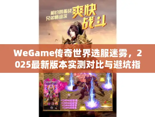 WeGame传奇世界选服迷雾,2025最新版本实测对比与避坑指南 WeGame传奇世界选服迷雾,2025最新版本实测对比与避坑指南