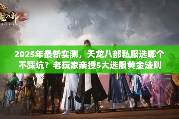 2025年最新实测，天龙八部私服选哪个不踩坑？老玩家亲授5大选服黄金法则