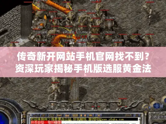 传奇新开网站手机官网找不到?资深玩家揭秘手机版选服黄金法则 传奇新开网站手机官网找不到?资深玩家揭秘手机版选服黄金法则