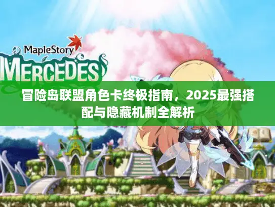 冒险岛联盟角色卡终极指南，2025最强搭配与隐藏机制全解析