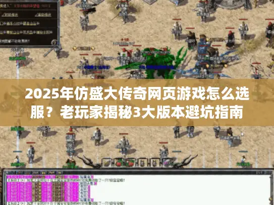 2025年仿盛大传奇网页游戏怎么选服？老玩家揭秘3大版本避坑指南