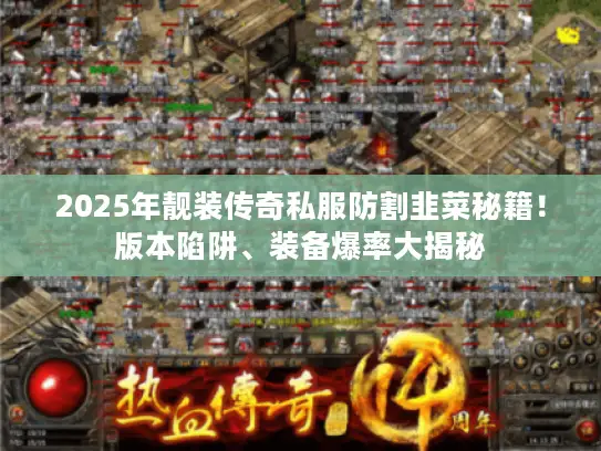 2025年靓装传奇私服防割韭菜秘籍!版本陷阱、装备爆率大揭秘 2025年靓装传奇私服防割韭菜秘籍!版本陷阱、装备爆率大揭秘