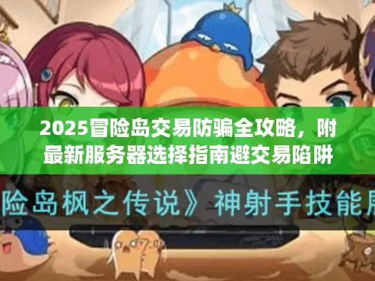 2025冒险岛交易防骗全攻略,附最新服务器选择指南避交易陷阱 2025冒险岛交易防骗全攻略,附最新服务器选择指南避交易陷阱