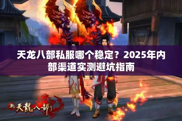 天龙八部私服哪个稳定?2025年内部渠道实测避坑指南 天龙八部私服哪个稳定?2025年内部渠道实测避坑指南