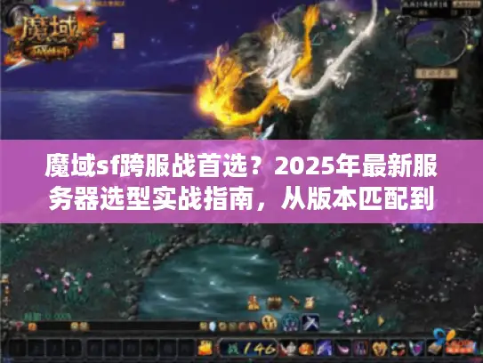 魔域sf跨服战首选?2025年最新服务器选型实战指南,从版本匹配到战力碾压的7个黄金法则 魔域sf跨服战首选?2025年最新服务器选型实战指南,从版本匹配到战力碾压的7个黄金法则