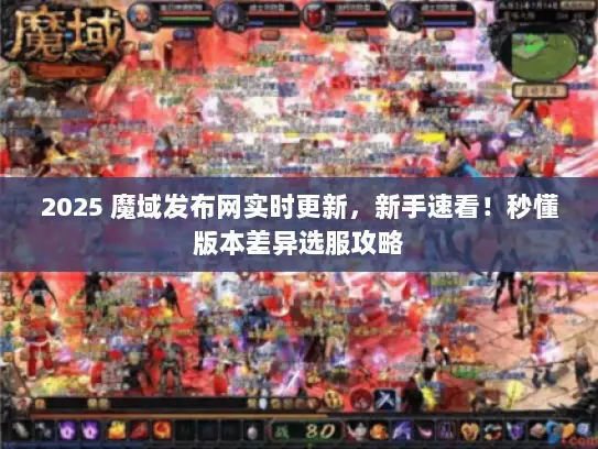 2025 魔域发布网实时更新,新手速看!秒懂版本差异选服攻略 2025 魔域发布网实时更新,新手速看!秒懂版本差异选服攻略