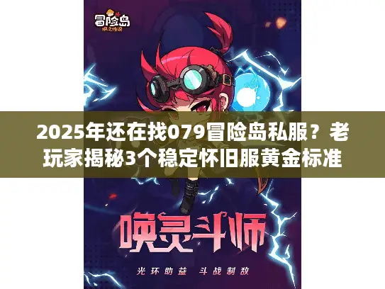 2025年还在找079冒险岛私服？老玩家揭秘3个稳定怀旧服黄金标准