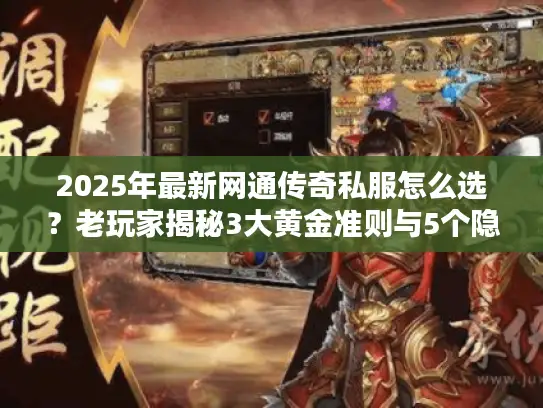 2025年最新网通传奇私服怎么选?老玩家揭秘3大黄金准则与5个隐藏资源站 2025年最新网通传奇私服怎么选?老玩家揭秘3大黄金准则与5个隐藏资源站