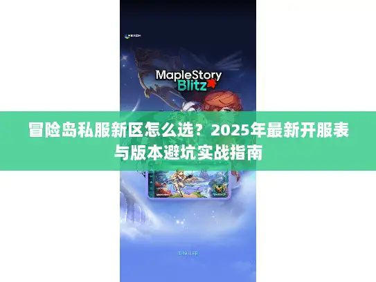 冒险岛私服新区怎么选?2025年最新开服表与版本避坑实战指南 冒险岛私服新区怎么选?2025年最新开服表与版本避坑实战指南