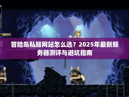 冒险岛私服网站怎么选？2025年最新服务器测评与避坑指南
