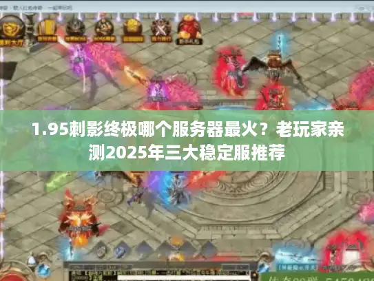 1.95刺影终极哪个服务器最火？老玩家亲测2025年三大稳定服推荐