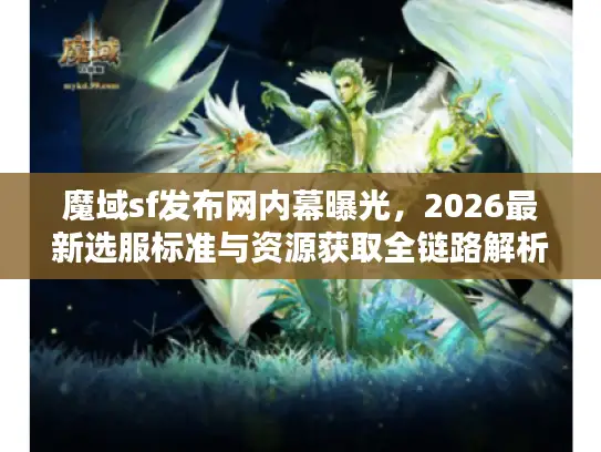魔域sf发布网内幕曝光，2026最新选服标准与资源获取全链路解析