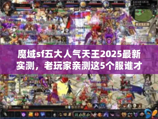 魔域sf五大人气天王2025最新实测，老玩家亲测这5个服谁才是真神？