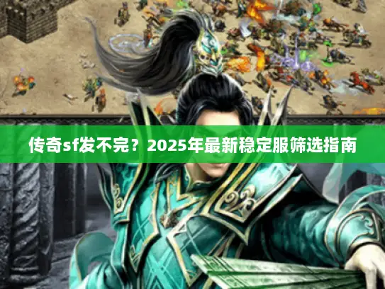 传奇sf发不完?2025年最新稳定服筛选指南 传奇sf发不完?2025年最新稳定服筛选指南