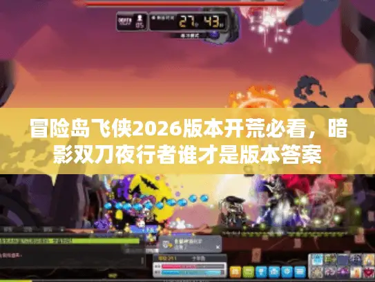 冒险岛飞侠2026版本开荒必看,暗影双刀夜行者谁才是版本答案 冒险岛飞侠2026版本开荒必看,暗影双刀夜行者谁才是版本答案