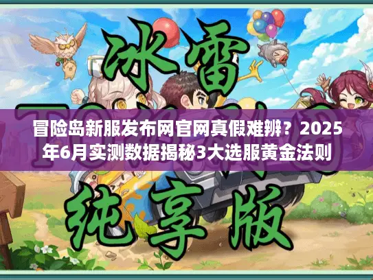 冒险岛新服发布网官网真假难辨？2025年6月实测数据揭秘3大选服黄金法则
