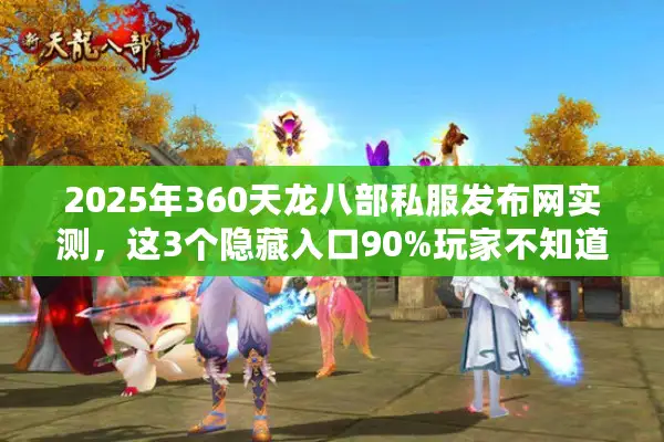 2025年360天龙八部私服发布网实测，这3个隐藏入口90%玩家不知道