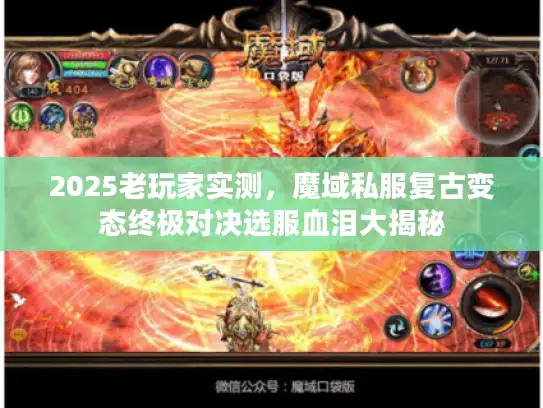 2025老玩家实测,魔域私服复古变态终极对决选服血泪大揭秘 2025老玩家实测,魔域私服复古变态终极对决选服血泪大揭秘